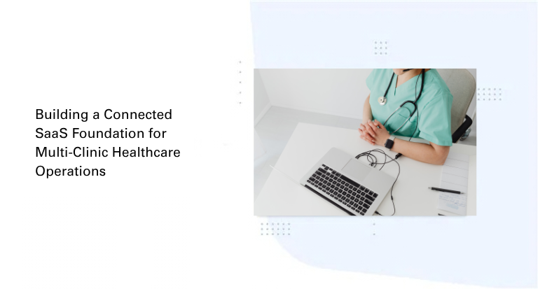 Building a Connected SaaS Foundation for Multi-Clinic Healthcare Operations